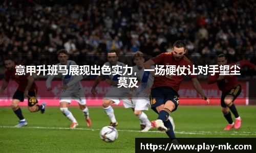 意甲升班马展现出色实力，一场硬仗让对手望尘莫及