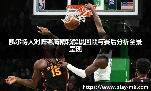 凯尔特人对阵老鹰精彩解说回顾与赛后分析全景呈现
