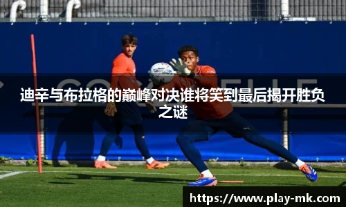 迪辛与布拉格的巅峰对决谁将笑到最后揭开胜负之谜