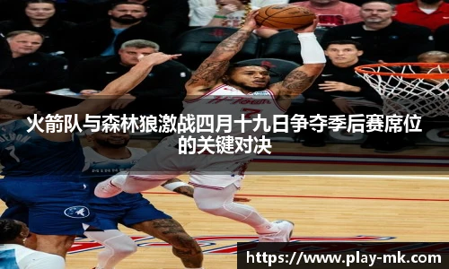火箭队与森林狼激战四月十九日争夺季后赛席位的关键对决