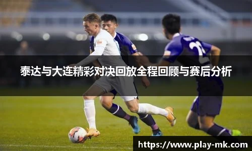 泰达与大连精彩对决回放全程回顾与赛后分析